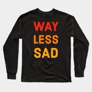 Way Less Sad Long Sleeve T-Shirt